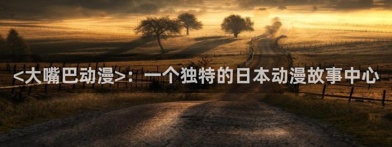 omofun动漫手机版：<大嘴巴动漫>：一个独特的日本动漫故事中心