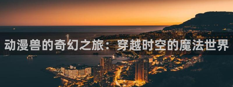 omofun官网入口苹果：动漫兽的奇幻之旅：穿越时空的魔法世界
