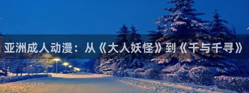 omofun官网网站：亚洲成人动漫：从《大人妖怪》到《千与千寻》