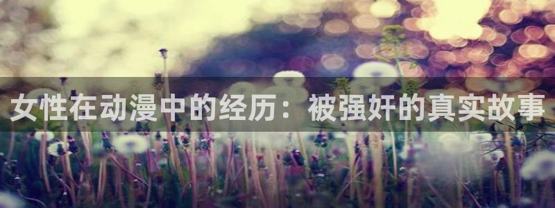 omofun动漫app下载：女性在动漫中的经历：被强奸的真实故事