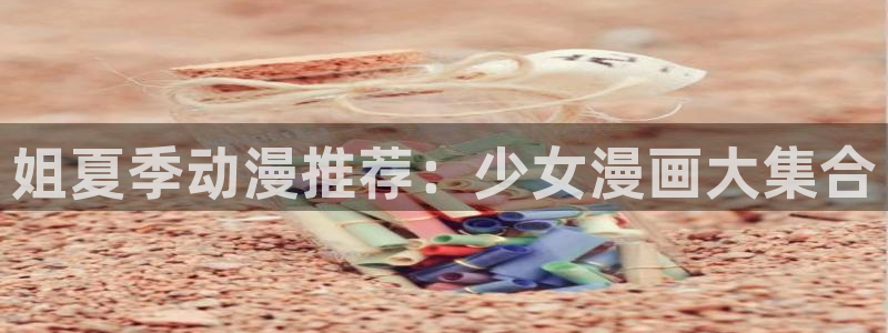 omofun 下载：姐夏季动漫推荐：少女漫画大集合